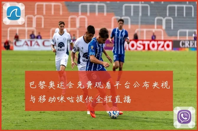 巴黎奥运会免费观看平台公布央视与移动咪咕提供全程直播
