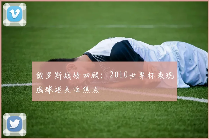 俄罗斯战绩回顾:2010世界杯表现成球迷关注焦点