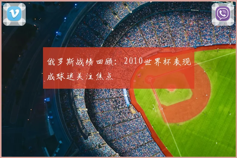 俄罗斯战绩回顾：2010世界杯表现成球迷关注焦点