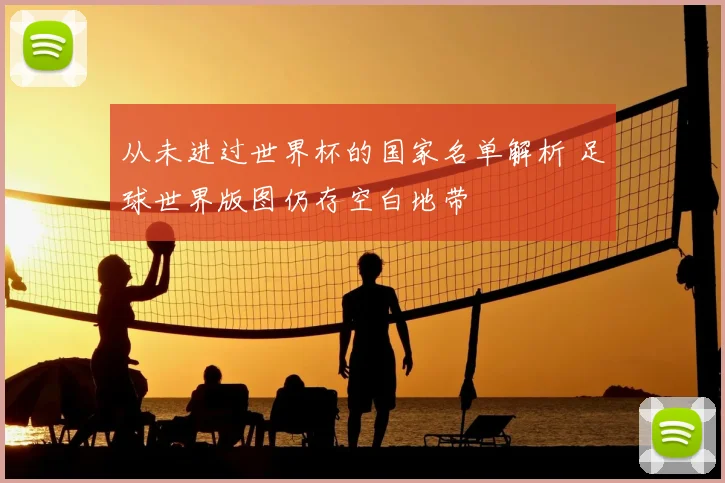 从未进过世界杯的国家名单解析 足球世界版图仍存空白地带