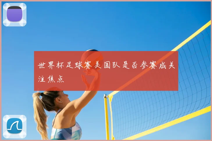 世界杯足球赛美国队是否参赛成关注焦点
